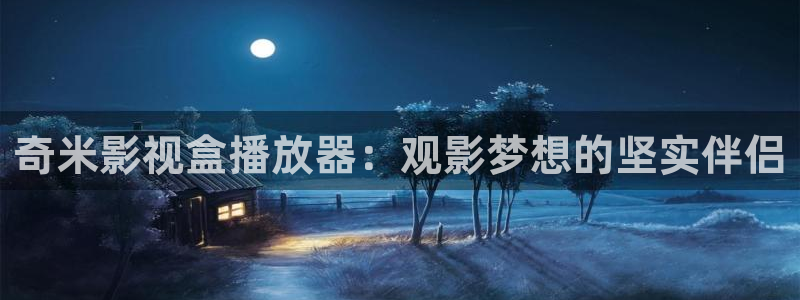 羞羞影院网站：奇米影视盒播放器：观影梦想的坚实伴侣
