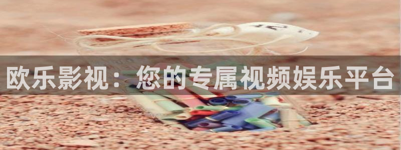 羞羞影院在线免费观看：欧乐影视：您的专属视频娱乐平台
