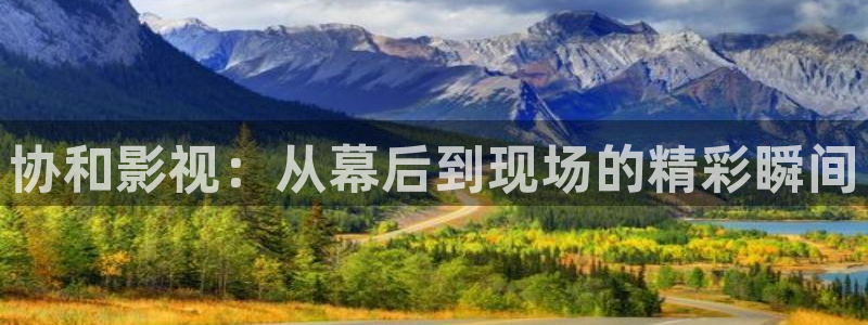 羞羞影视免费：协和影视：从幕后到现场的精彩瞬间
