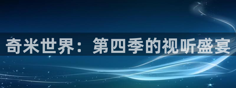 羞羞影院在线：奇米世界：第四季的视听盛宴