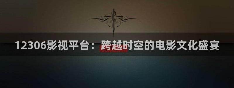 深夜羞羞影院：12306影视平台：跨越时空的电影文化盛宴