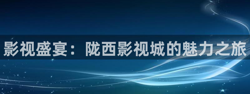 动漫羞羞影院：影视盛宴：陇西影视城的魅力之旅