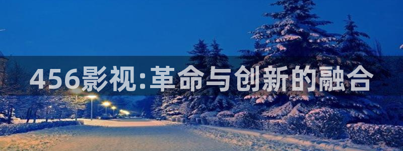 羞羞影院深夜影院欧美日韩：456影视:革命与创新的融合
