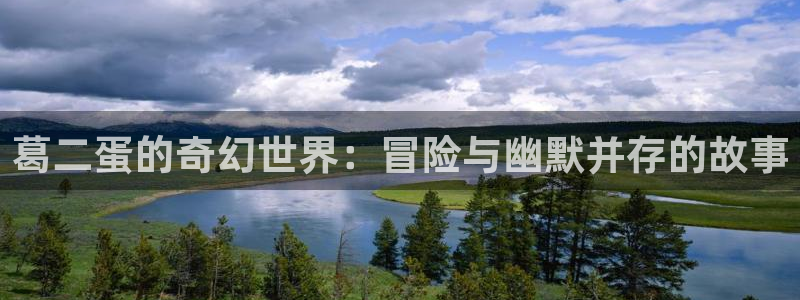 色羞羞影院在线观看：葛二蛋的奇幻世界：冒险与幽默并存的故事
