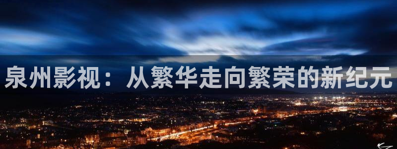 羞羞影院破解版在线观看：泉州影视：从繁华走向繁荣的新纪元